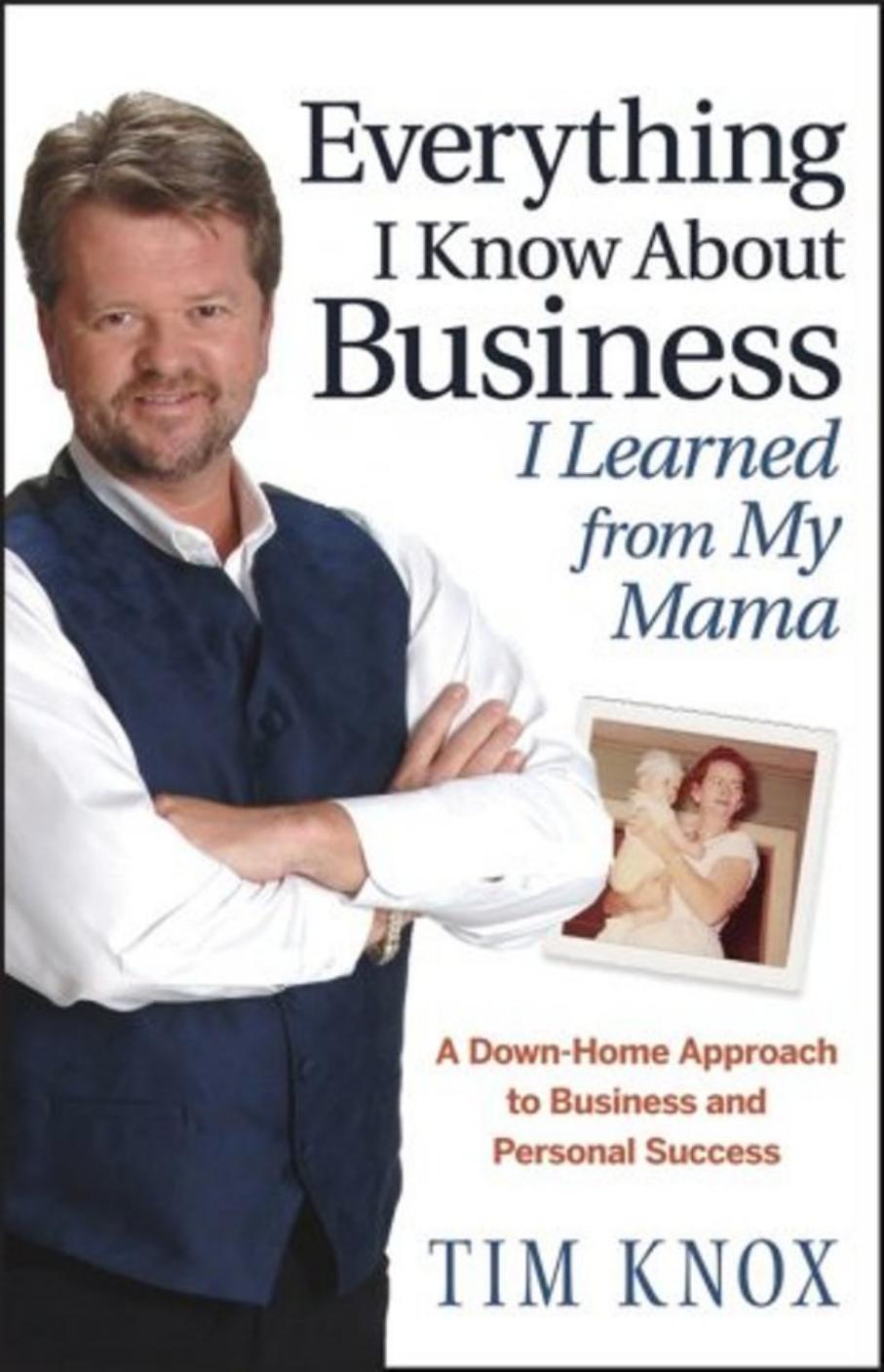 Everything I Know About Business I Learned from my Mama: A Down-Home Approach to Business and Personal Success by Tim Knox