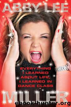Everything I Learned About Life, I Learned in Dance Class by Abby Lee Miller