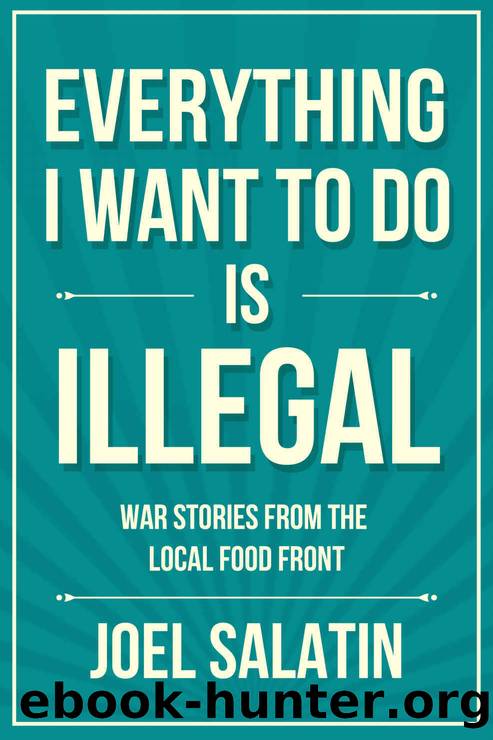 Everything I Want to Do Is Illegal: War Stories From the Local Food Front by Joel Salatin