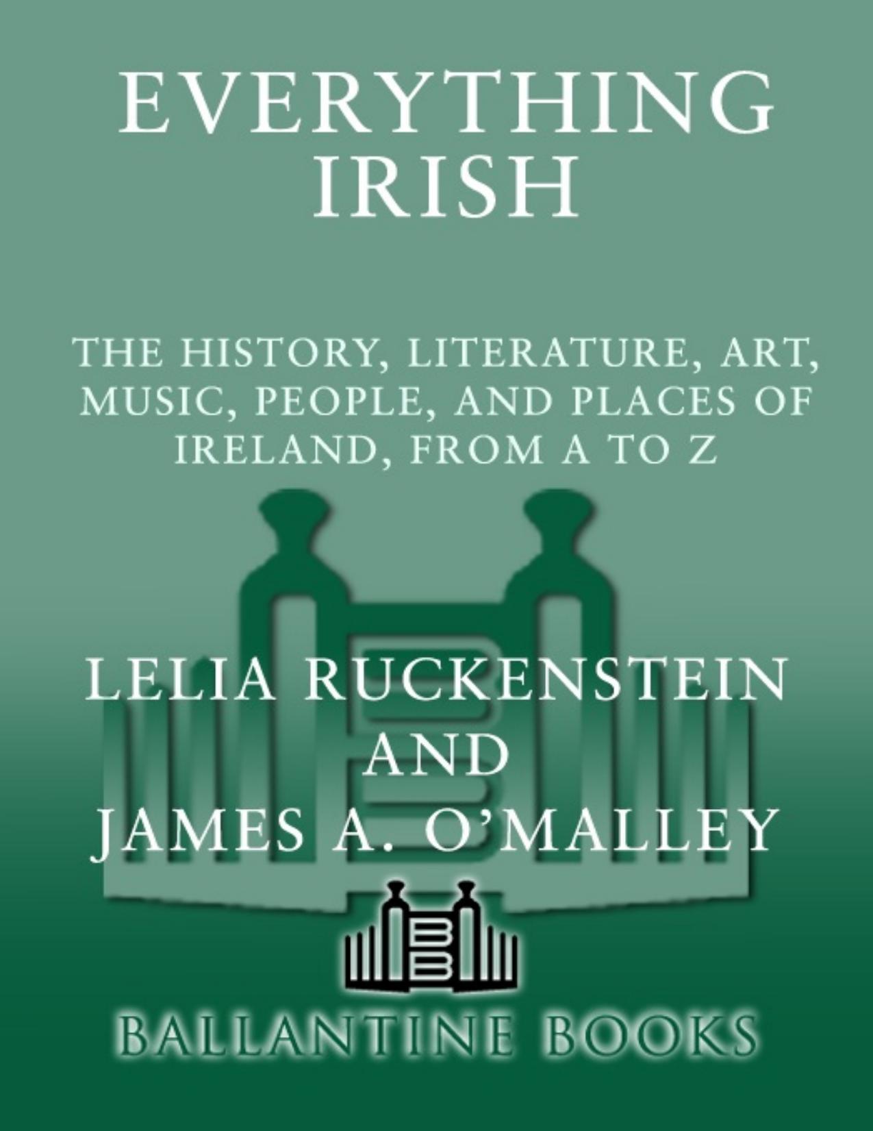 Everything Irish: the History, Literature, Art, Music, People and Places of Ireland, from A to Z by Ruckenstein Lelia O'Malley James