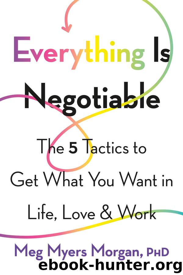 Everything Is Negotiable: The 5 Tactics to Get What You Want in Life, Love, and Work by Meg Myers Morgan