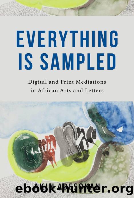 Everything Is Sampled: Digital and Print Mediations in African Arts and Letters by Akinwumi Adesokan