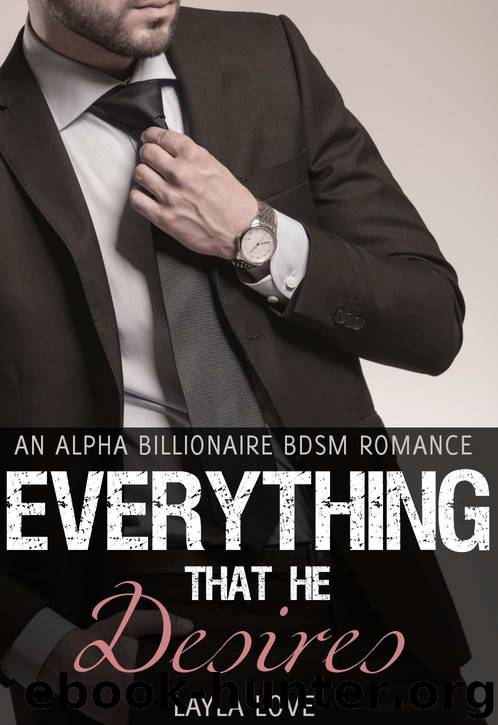 Everything That He Desires (#1) (An Alpha Billionaire BDSM Romance) by Layla Love