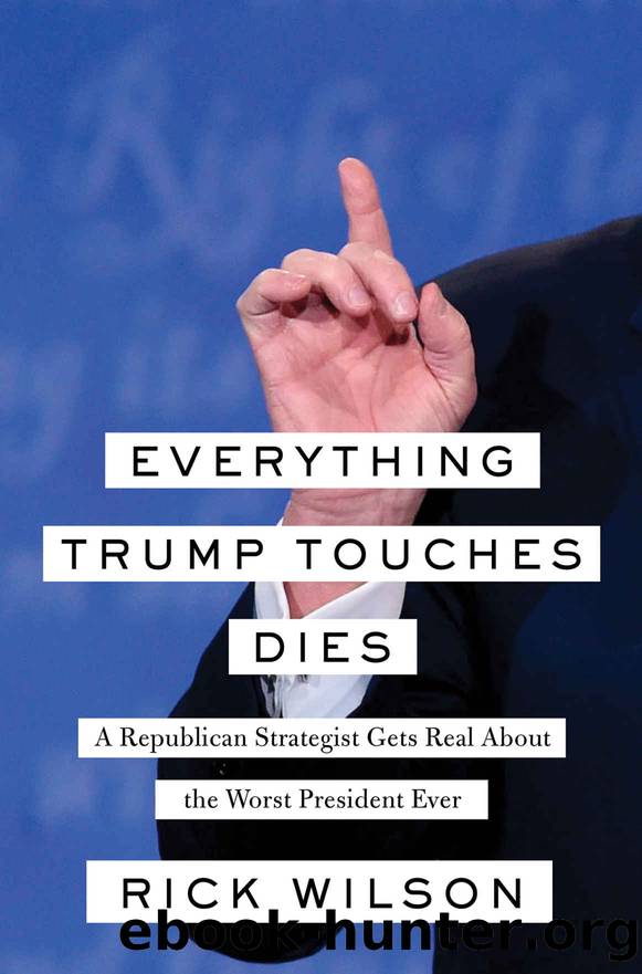 Everything Trump Touches Dies: A Republican Strategist Gets Real About the Worst President Ever by Rick Wilson