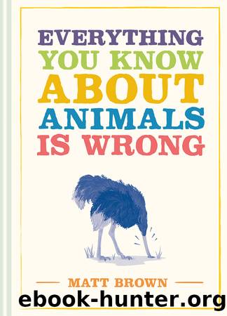 Everything You Know About Animals is Wrong by Brown Matt;