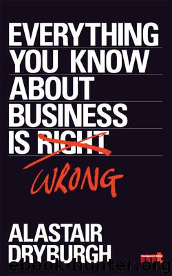 Everything You Know About Business is Wrong: How to unstick your thinking and upgrade your rules of thumb by Alastair Dryburgh