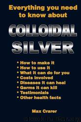 Everything You Need to Know About Colloidal Silver by Max Crarer