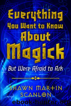 Everything You Want to Know About Magick by Shawn Martin Scanlon
