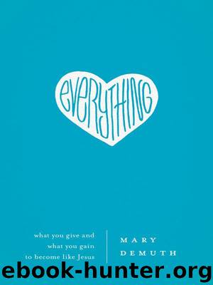 Everything: What You Give and What You Gain to Become Like Jesus by DeMuth Mary