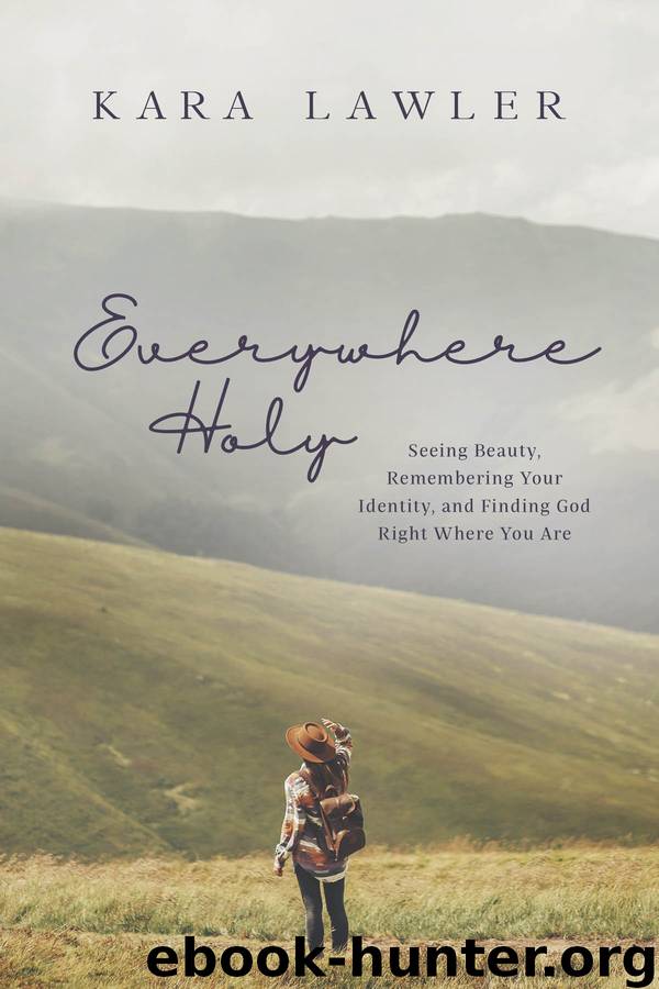 Everywhere Holy: Seeing Beauty, Remembering Your Identity, and Finding God Right Where You Are by Kara Lawler