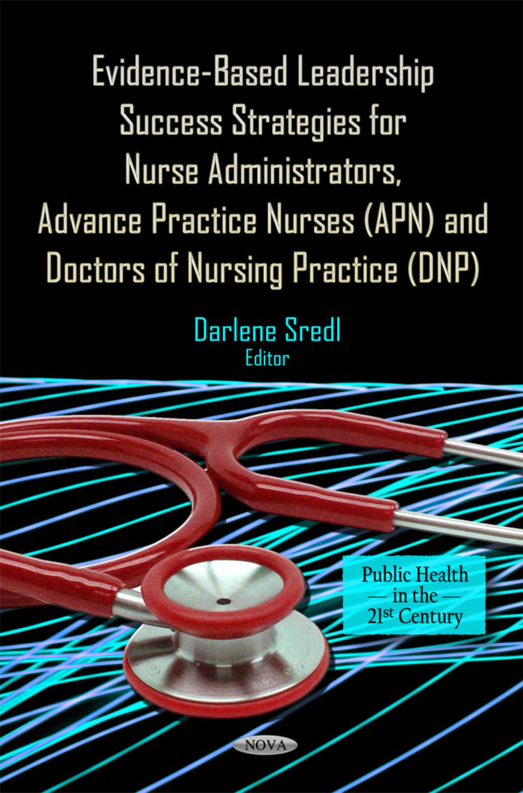 Evidence-Based Leadership Success Strategies for Nurse Administrators, Advance Practice Nurses (APN), and Doctors of Nursing Practice (DNP) by Darlene Sredl (Associate Teaching Professor of Nursing Chesterfield MO)
