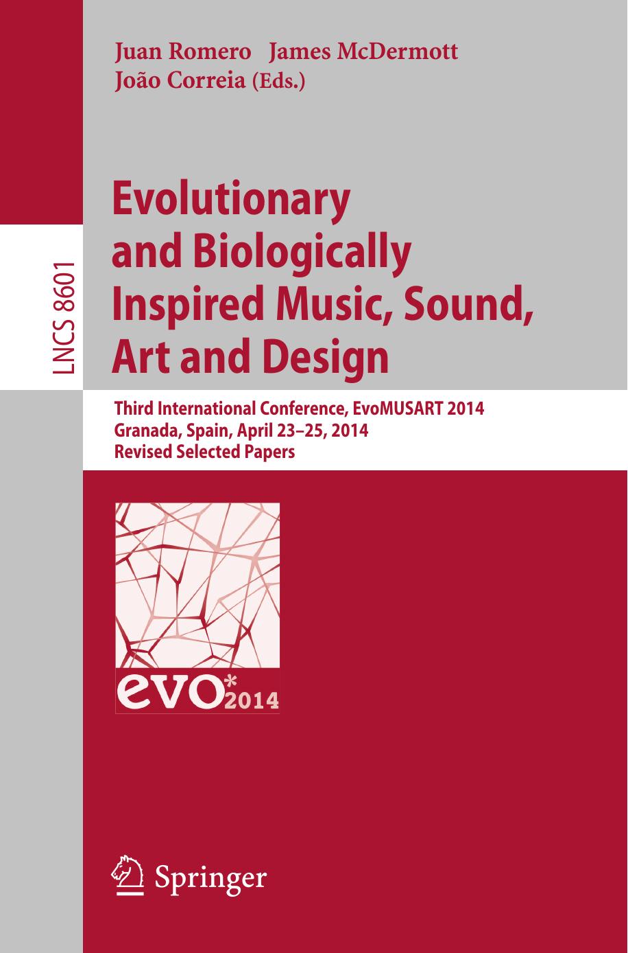 Evolutionary and Biologically Inspired Music, Sound, Art and Design: Third European Conference, EvoMUSART 2014, Granada, Spain, April 23-25, 2014, Revised Selected Papers by Juan Romero James McDermott João Correia (eds.)