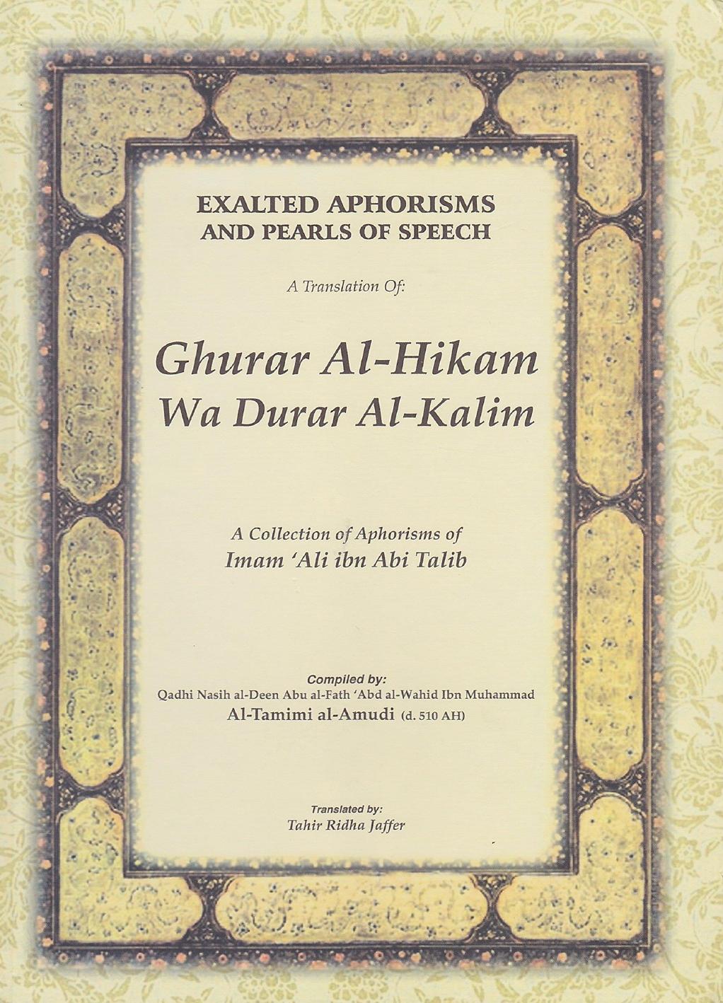 Exalted Aphorisms and Pearls of Speech: Ghurar Al-Hikam Wa Durar Al-Kalim - A Collection of Aphorisms of Imam âAli ibn Abi Talib (a) by Qadhi Nasih al-Deen Abu al-Fath ‘Abd al-Wahid Ibn Muhammad Al-Tamimi al-Amudi