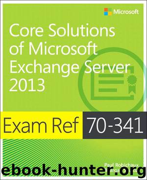 Exam Ref 70-341 Core Solutions of Microsoft Exchange Server 2013 (MCSE) by Paul Robichaux & Bhargav Shukla