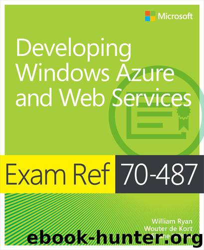 Exam Ref 70-487: Developing Windows Azure and Web Services by William Ryan Wouter de Kort & Shane Milton