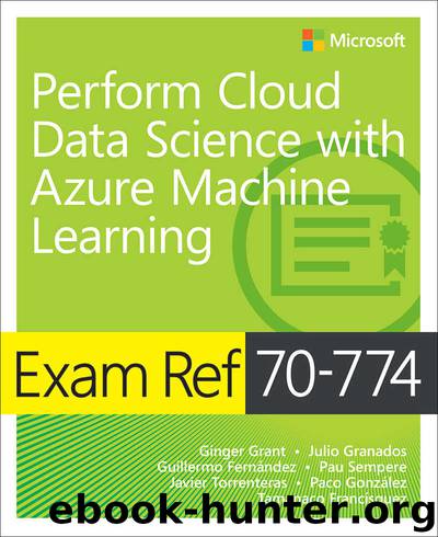 Exam Ref 70-774 Perform Cloud Data Science with Azure Machine Learning by unknow