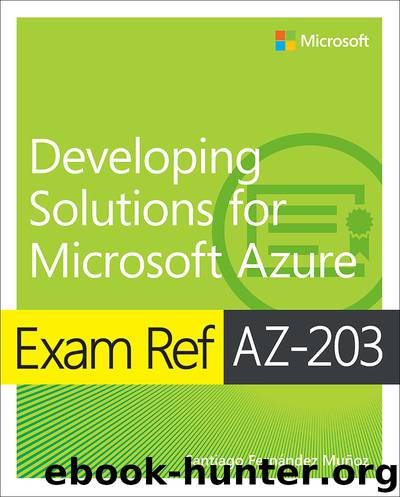 Exam Ref AZ-203: Developing Solutions for Microsoft Azure by Santiago Fernández Muñoz