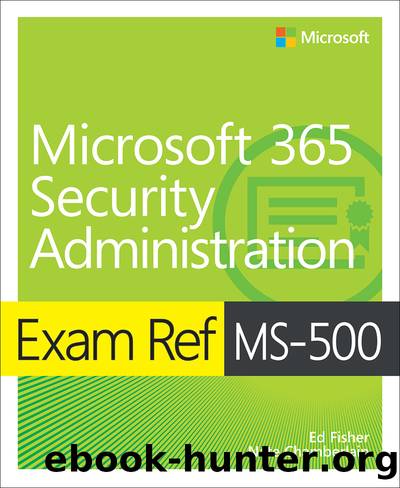 Exam Ref MS-500 Microsoft 365 Security Administration by Ed Fisher & Nate Chamberlain