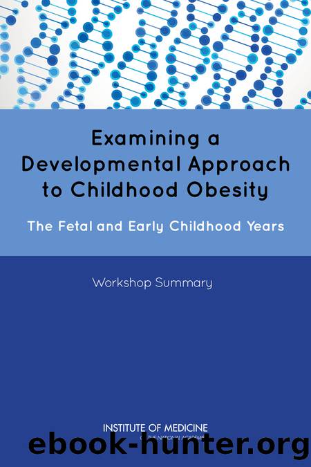 Examining a Developmental Approach to Childhood Obesity: The Fetal and Early Childhood Years: Workshop Summary by Leslie A. Pray