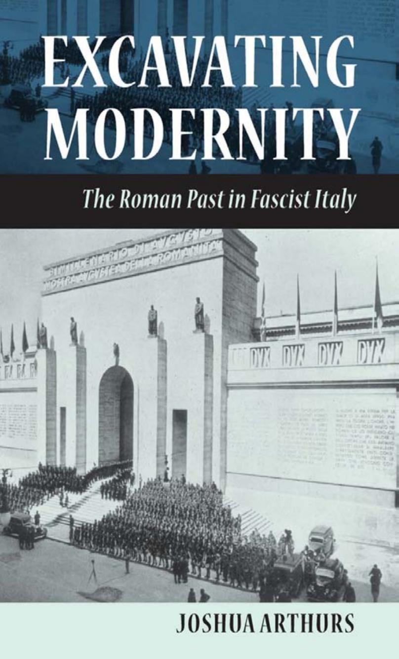 Excavating Modernity: The Roman Past in Fascist Italy by by Joshua Arthurs