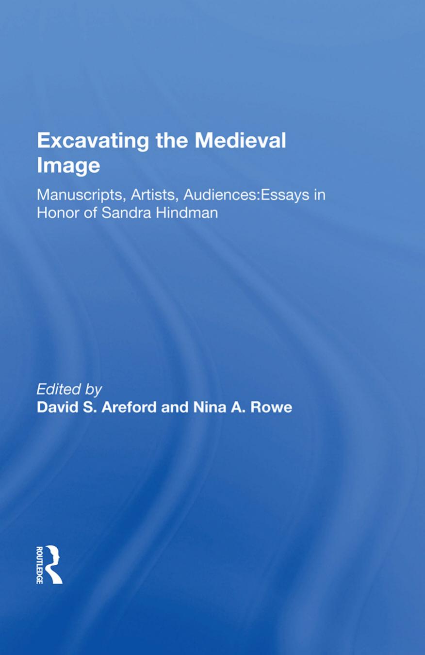 Excavating The Medieval Image: Manuscripts, Artists, Audiences: Essays In Honor Of Sandra Hindman by David S. Areford (editor) Nina Rowe (editor) Sandra Hindman (editor)