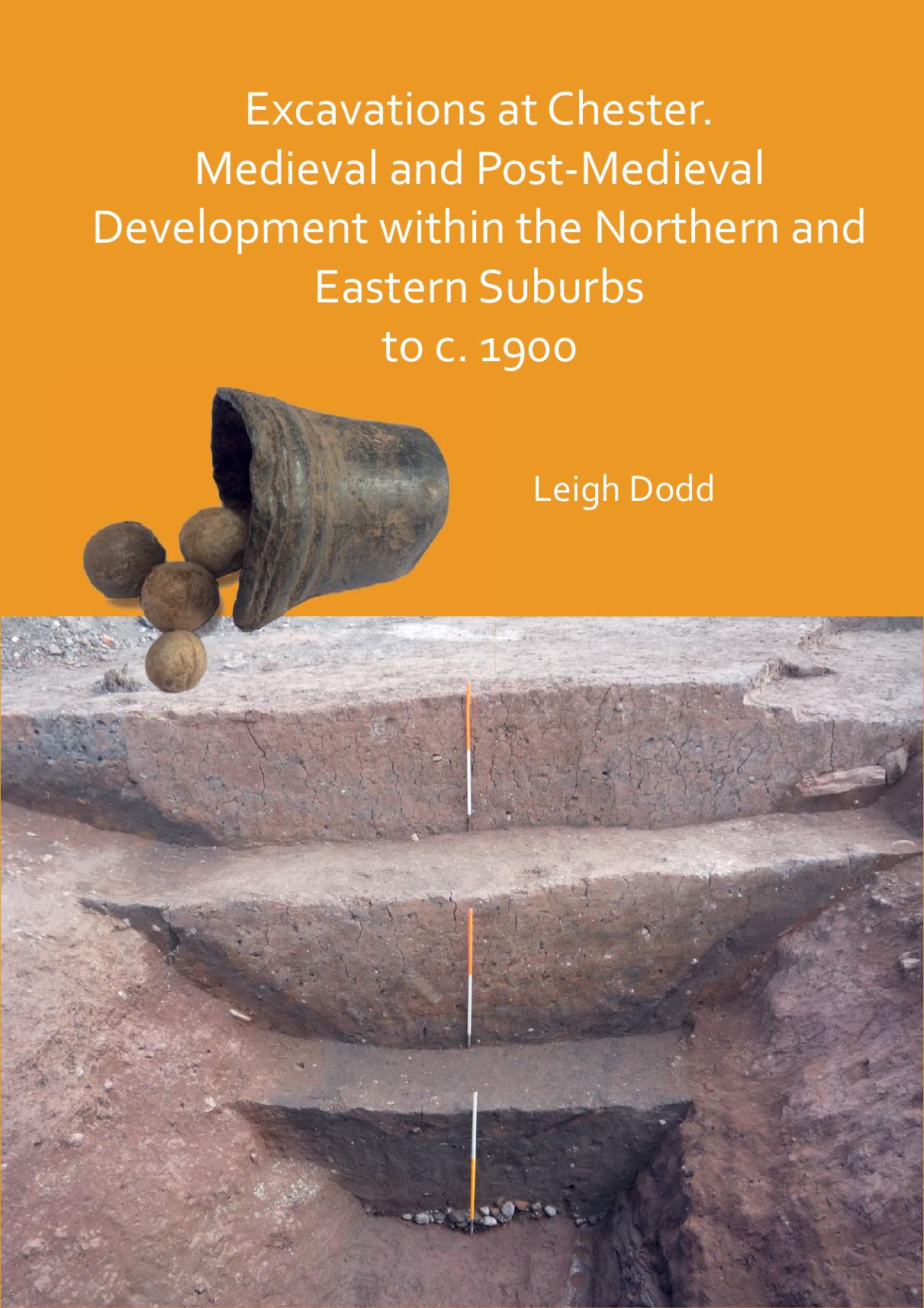 Excavations at Chester. Medieval and Post-medieval Development Within the Northern and Eastern Suburbs to C. 1900 by Leigh Dodd