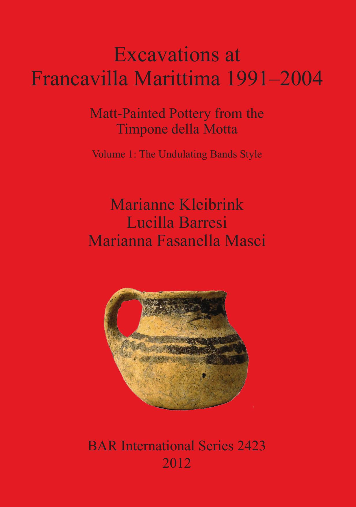 Excavations at Francavilla Marittima 1991-2004: Matt-Painted Pottery from the Timpone della Motta. Volume 1: The Undulating Bands Style by Marianne Kleibrink Lucilla Barresi Marianna Fasanella Masci