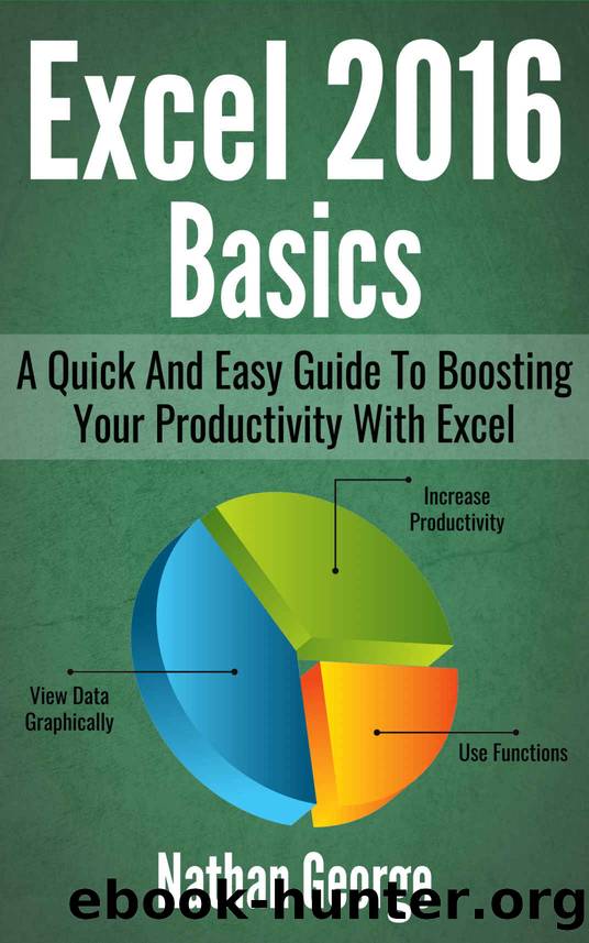 Excel 2016 Basics: A Quick And Easy Guide To Boosting Your Productivity With Excel by Nathan George