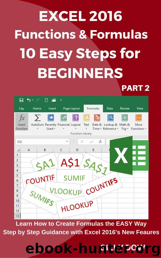 Excel 2016 Functions & Formulas 10 Easy Steps for Beginners: Learn How to Create Formulas the EASY way Step by Step Guidance with Excel 2016's New Features by Gilly Dow