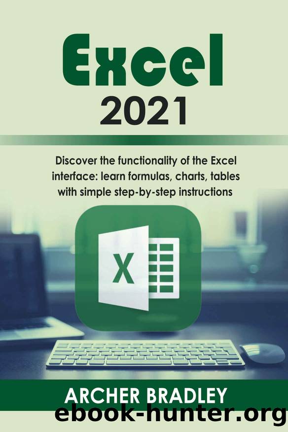 Excel 2021: Discover The Functionality of The Excel Interface: Learn Formulas, Charts, Tables with Simple Step-by-Step Instructions by Bradley Archer