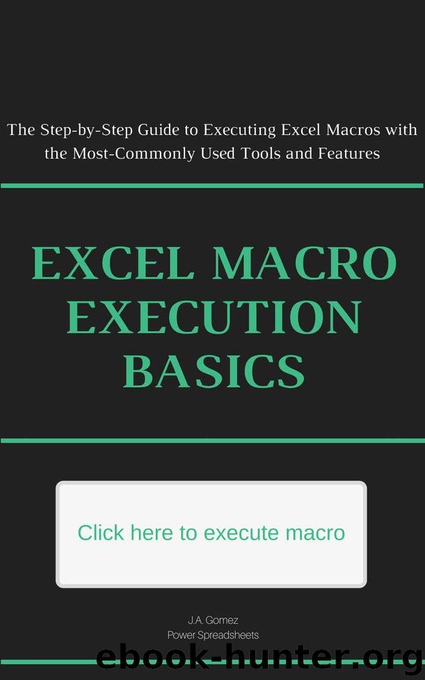 Excel Macro Execution Basics: The Step-by-Step Guide to Executing Excel Macros with the Most-Commonly Used Tools and Features (Excel Macros for Beginners Book 4) by J.A. Gomez