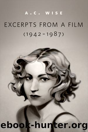 Excerpts from a Film (1942-1987) by A.C. Wise
