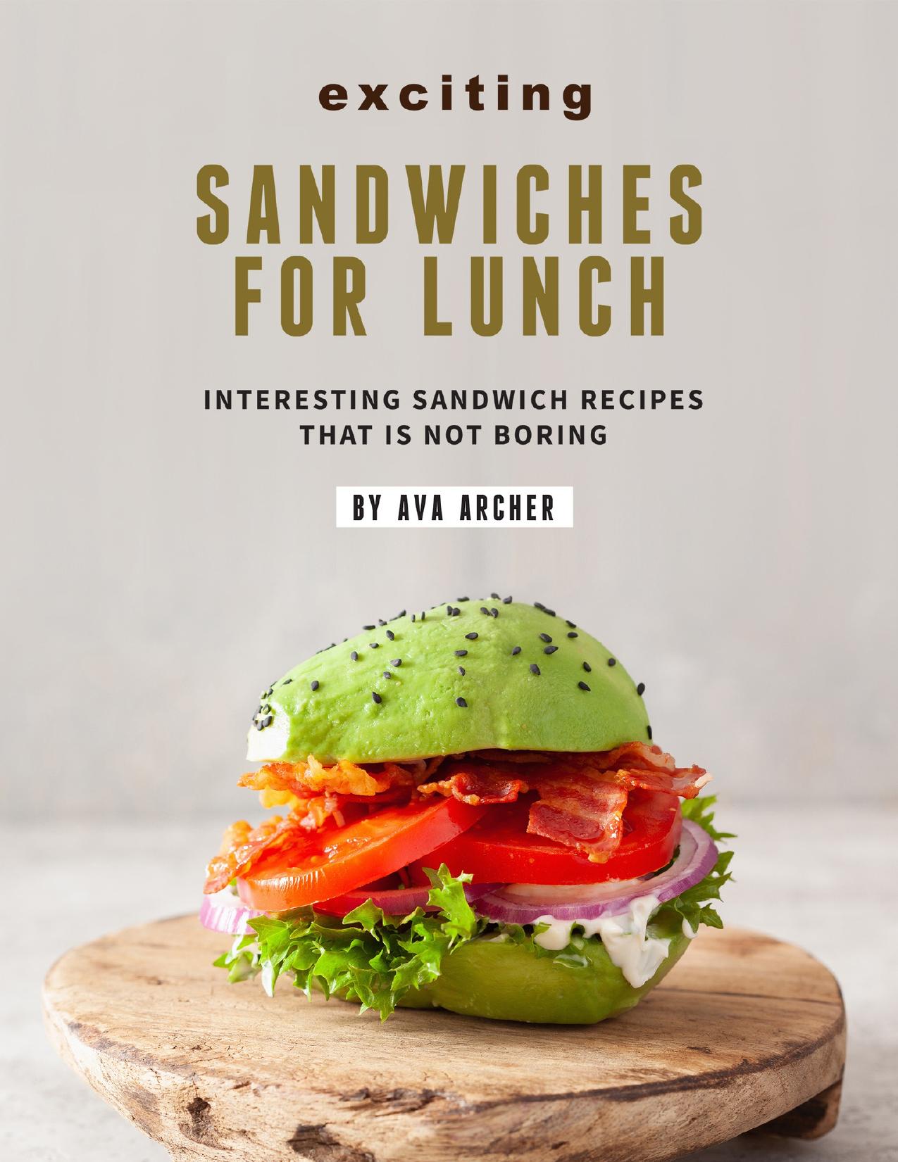 Exciting Sandwiches for Lunch: Interesting Sandwich Recipes That Is Not Boring by Archer Ava