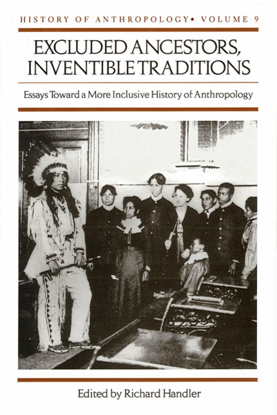 Excluded ancestors, inventible traditions: essays toward a more inclusive history of anthropology by Handler Richard