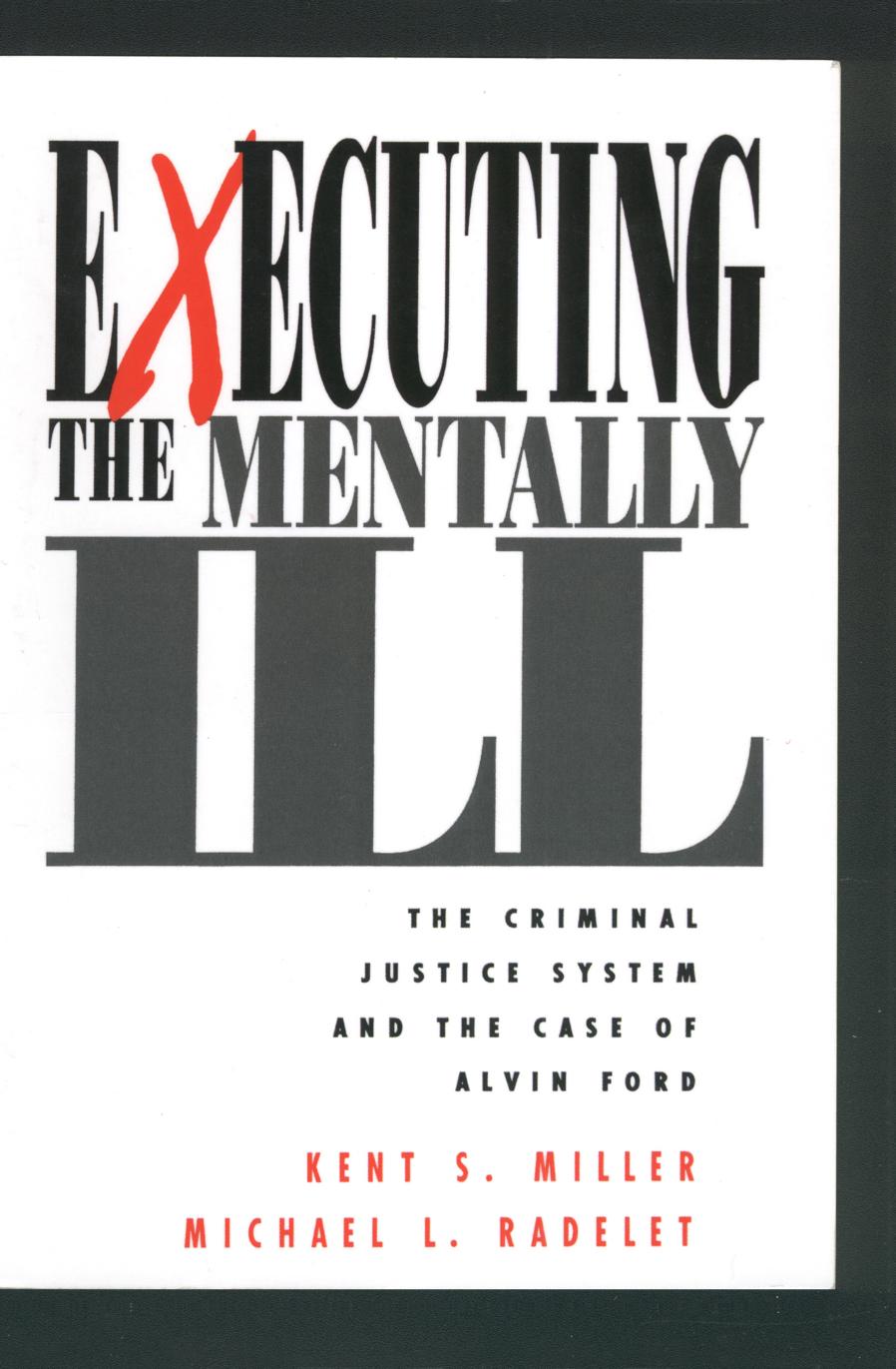 Executing the Mentally Ill: The Criminal Justice System and the Case of Alvin Ford by Kent Miller Michael L. Radelet
