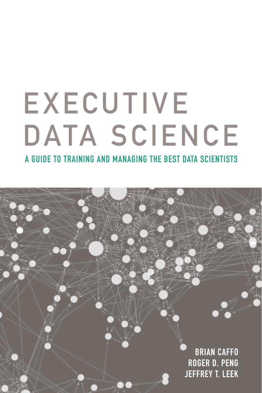 Executive Data Science: A Guide To Training And Managing The Best Data Scientists by Brian Caffo Roger D. Peng Jeffrey T. Leek