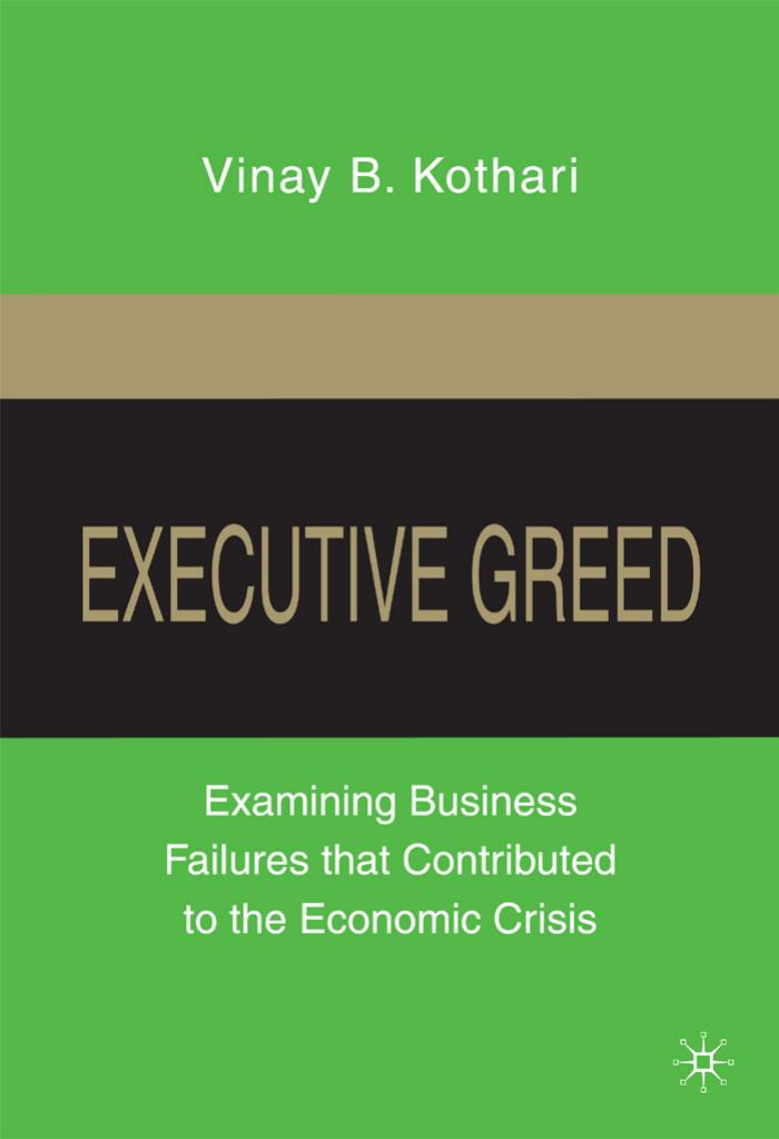 Executive Greed: Examining Business Failures that Contributed to the Economic Crisis by Vinay B. Kothari