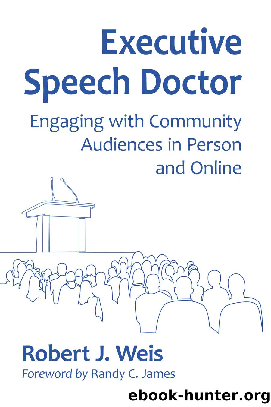 Executive Speech Doctor: Engaging with Community Audiences in Person and Online by Robert J. Weis