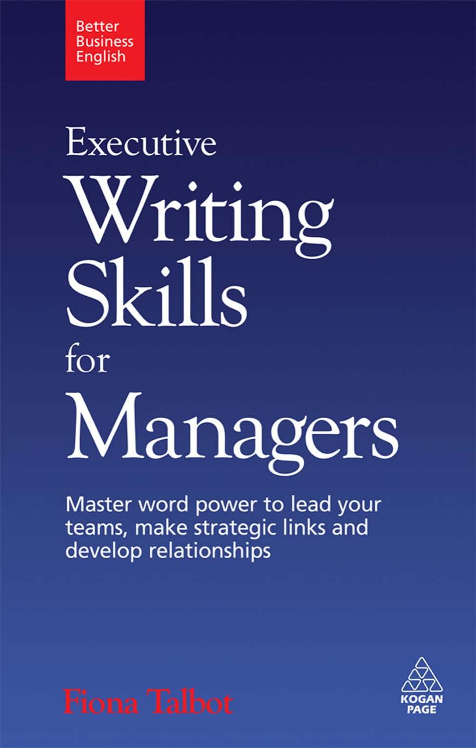 Executive Writing Skills for Managers: Master Word Power to Lead Your Teams, Make Strategic Links and Develop Relationships (Better Business English) by Fiona Talbot