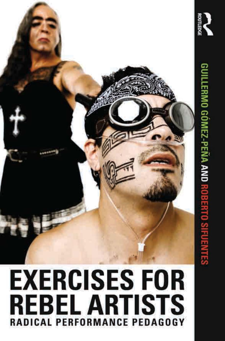 Exercises for Rebel Artists: Radical Performance Pedagogy by Guillermo Gómez Peña Roberto Sifuentes