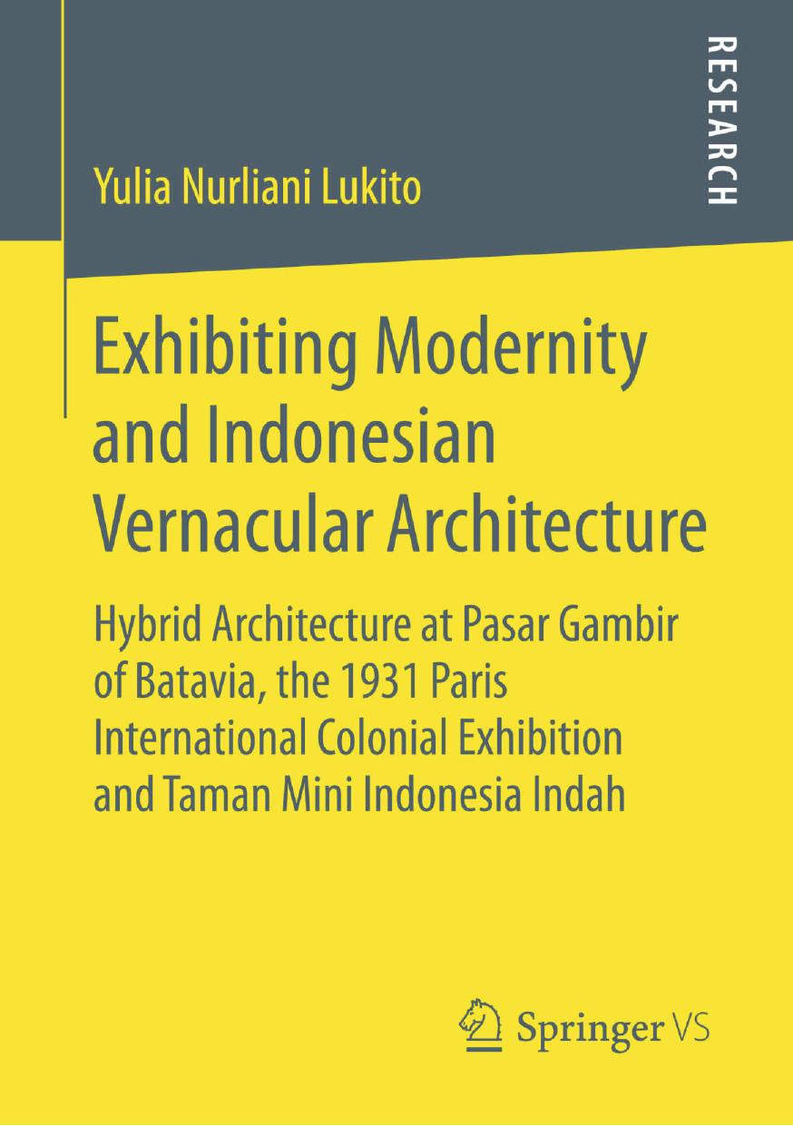 Exhibiting Modernity and Indonesian Vernacular Architecture: Hybrid Architecture at Pasar Gambir of Batavia, the 1931 Paris International Colonial Exhibition and Taman Mini Indonesia Indah by Yulia Nurliani Lukito (auth.)