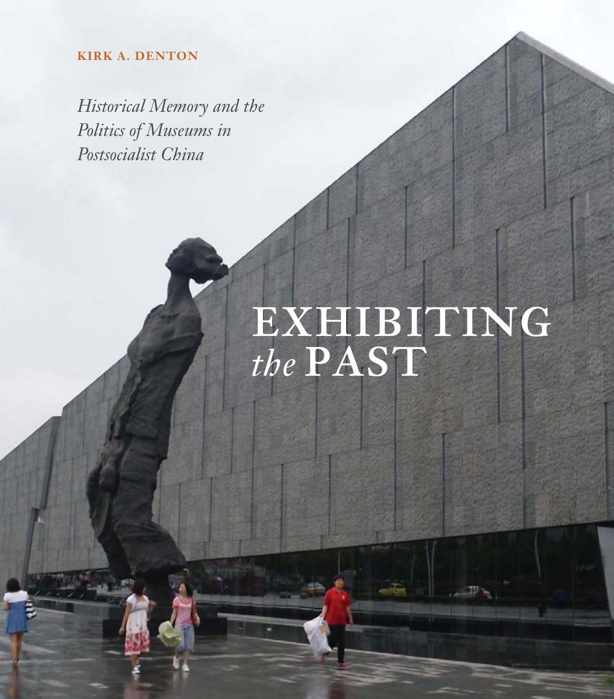 Exhibiting the Past: Historical Memory and the Politics of Museums in Postsocialist China by Kirk A. Denton