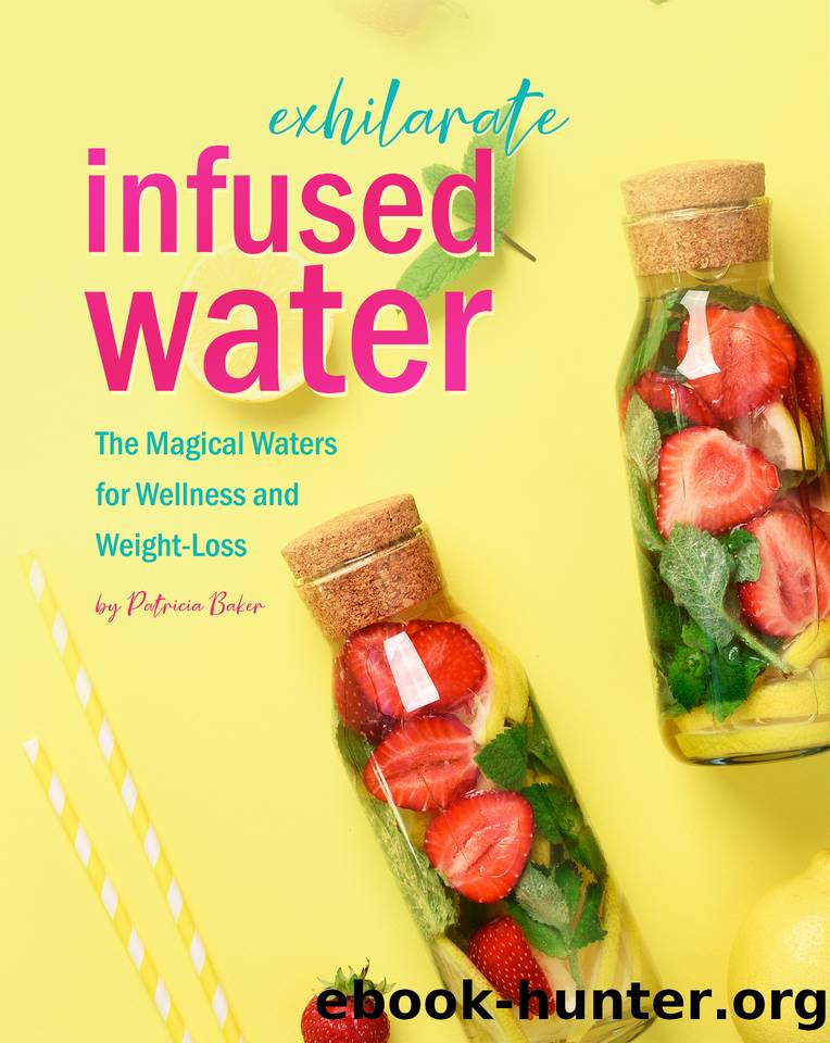 Exhilarate Infused Water: The Magical Waters for Wellness and Weight-Loss by Patricia Baker