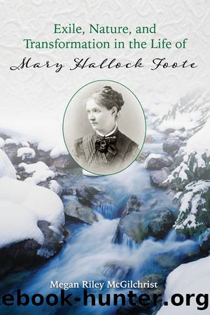 Exile, Nature, and Transformation in the Life of Mary Hallock Foote by Megan Riley McGilchrist