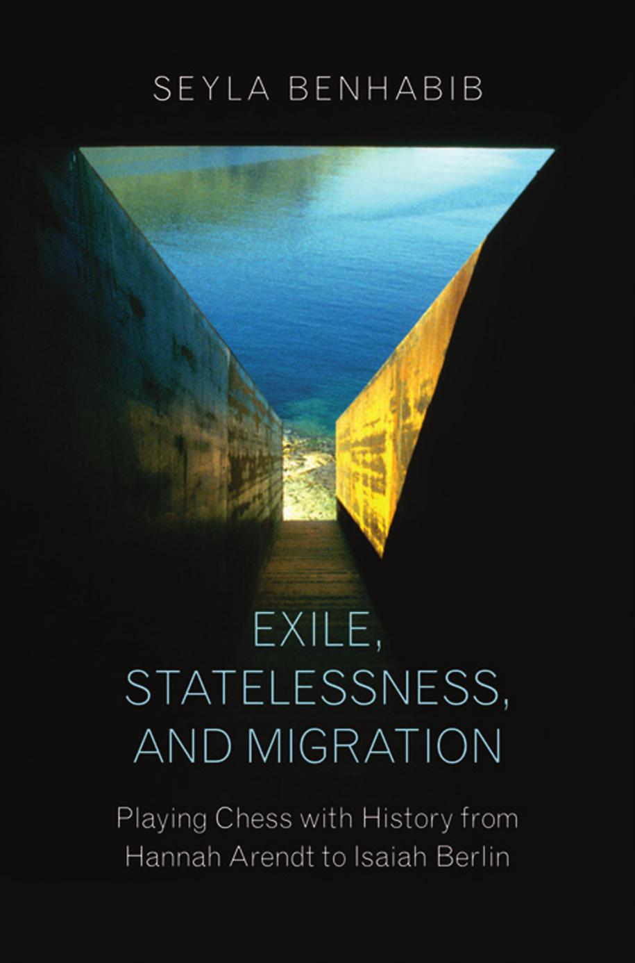 Exile, statelessness, and migration: playing chess with history from Hannah Arendt to Isaiah Berlin by Benhabib Seyla