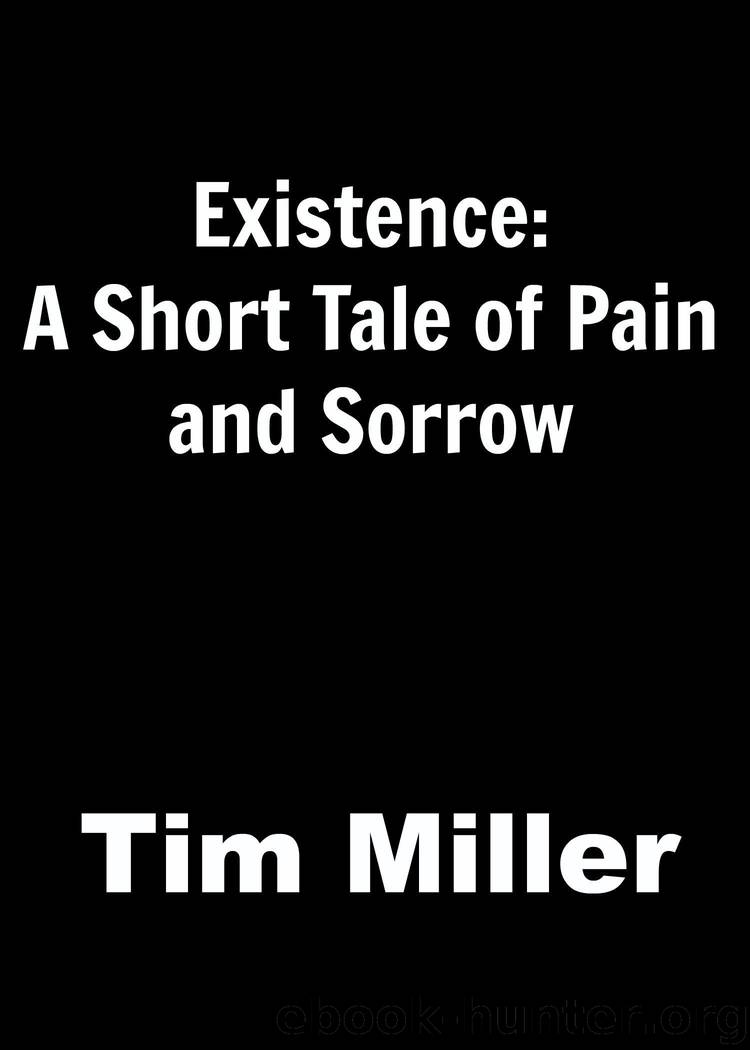 Existence: A Short Tale of Pain and Sorrow by Miller Tim