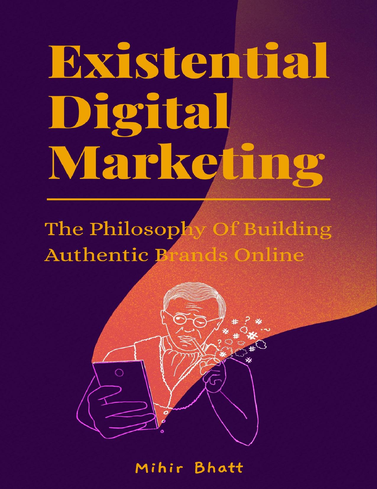 Existential Digital Marketing: The Philosophy Of Building Authentic Brands Online by Bhatt Mihir