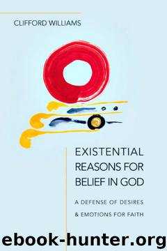 Existential Reasons for Belief in God: A Defense of Desires and Emotions for Faith by Clifford Williams