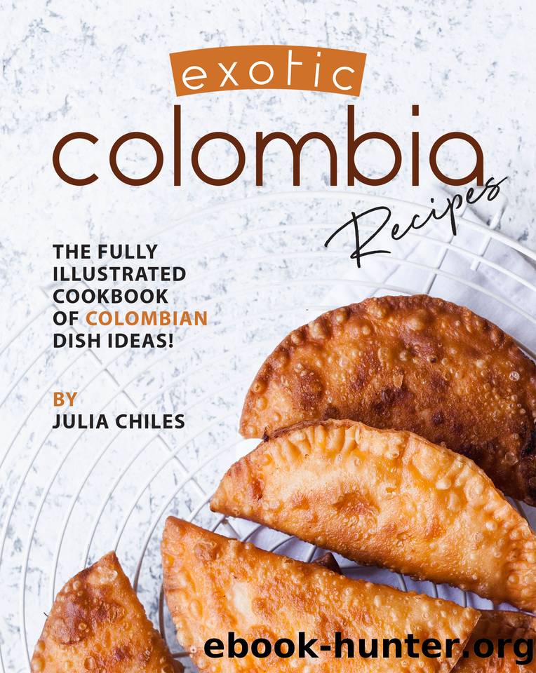 Exotic Colombia Recipes: The Fully Illustrated Cookbook of Colombian Dish Ideas! by Chiles Julia