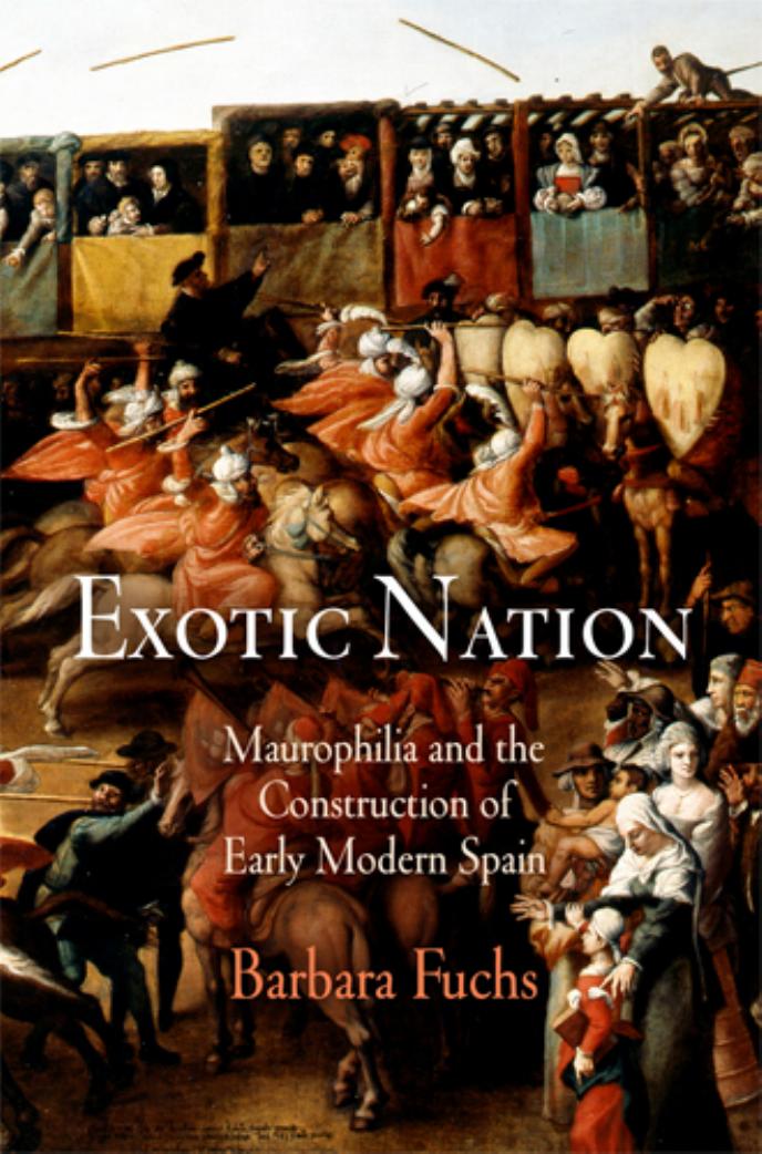 Exotic Nation: Maurophilia and the Construction of Early Modern Spain by By Barbara Fuchs